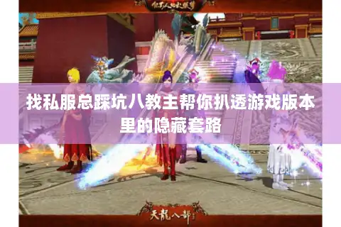 找私服总踩坑八教主帮你扒透游戏版本里的隐藏套路 找私服总踩坑八教主帮你扒透游戏版本里的隐藏套路