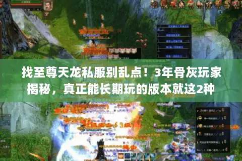 找至尊天龙私服别乱点!3年骨灰玩家揭秘,真正能长期玩的版本就这2种 找至尊天龙私服别乱点!3年骨灰玩家揭秘,真正能长期玩的版本就这2种