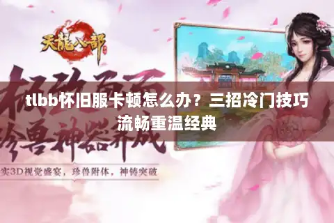 tlbb怀旧服卡顿怎么办？三招冷门技巧流畅重温经典