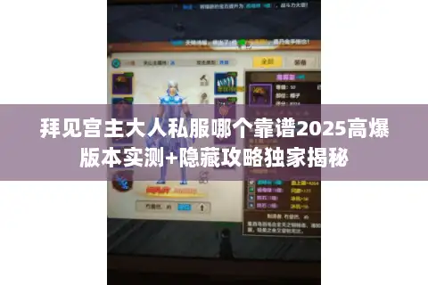 拜见宫主大人私服哪个靠谱2025高爆版本实测+隐藏攻略独家揭秘