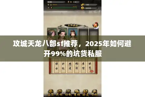 攻城天龙八部sf推荐,2025年如何避开99%的坑货私服 攻城天龙八部sf推荐,2025年如何避开99%的坑货私服