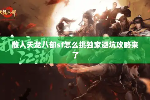 散人天龙八部sf怎么挑独家避坑攻略来了