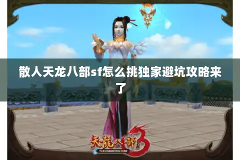 散人天龙八部sf怎么挑独家避坑攻略来了