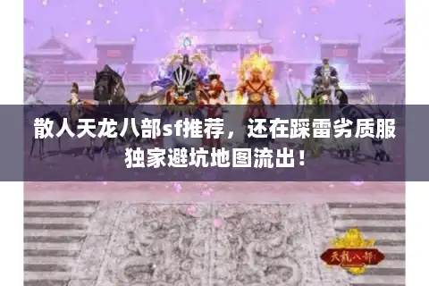 散人天龙八部sf推荐，还在踩雷劣质服独家避坑地图流出！