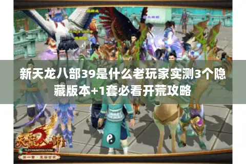 新天龙八部39是什么老玩家实测3个隐藏版本+1套必看开荒攻略