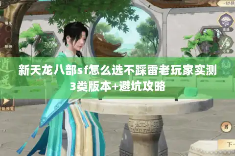 新天龙八部sf怎么选不踩雷老玩家实测3类版本+避坑攻略