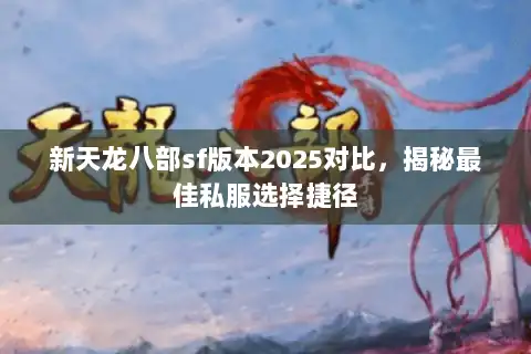 新天龙八部sf版本2025对比，揭秘最佳私服选择捷径