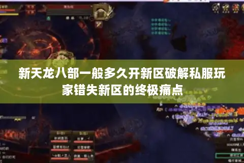 新天龙八部一般多久开新区破解私服玩家错失新区的终极痛点