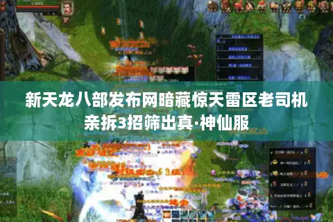 新天龙八部发布网暗藏惊天雷区老司机亲拆3招筛出真·神仙服