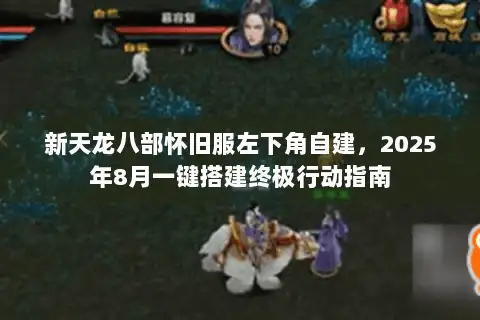 新天龙八部怀旧服左下角自建，2025年8月一键搭建终极行动指南