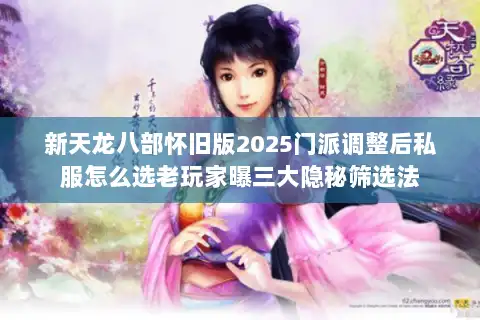 新天龙八部怀旧版2025门派调整后私服怎么选老玩家曝三大隐秘筛选法