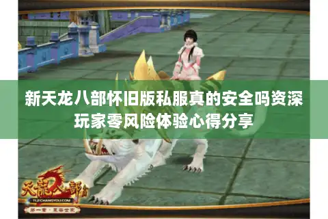 新天龙八部怀旧版私服真的安全吗资深玩家零风险体验心得分享