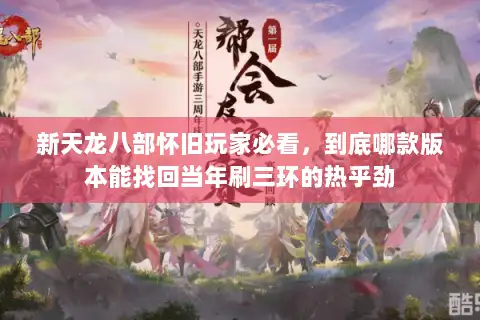 新天龙八部怀旧玩家必看，到底哪款版本能找回当年刷三环的热乎劲