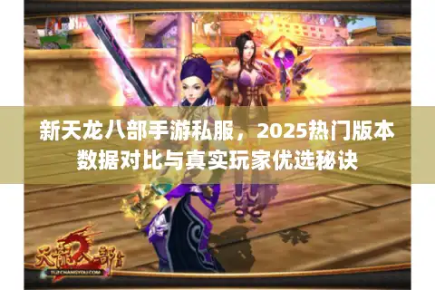 新天龙八部手游私服，2025热门版本数据对比与真实玩家优选秘诀