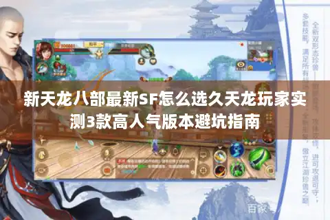 新天龙八部最新SF怎么选久天龙玩家实测3款高人气版本避坑指南 新天龙八部最新SF怎么选久天龙玩家实测3款高人气版本避坑指南