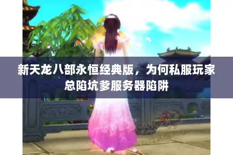 新天龙八部永恒经典版，为何私服玩家总陷坑爹服务器陷阱