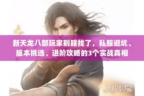 新天龙八部玩家别瞎找了，私服避坑、版本挑选、进阶攻略的3个实战真相