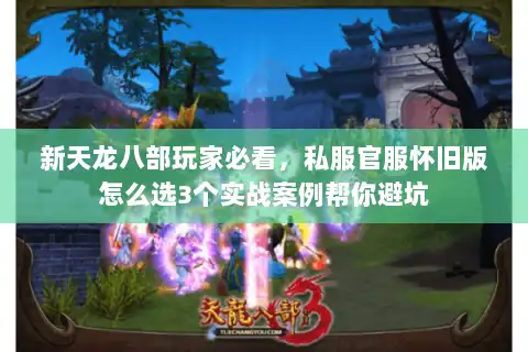 新天龙八部玩家必看，私服官服怀旧版怎么选3个实战案例帮你避坑
