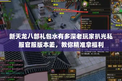 新天龙八部礼包水有多深老玩家扒光私服官服版本差，教你精准拿福利