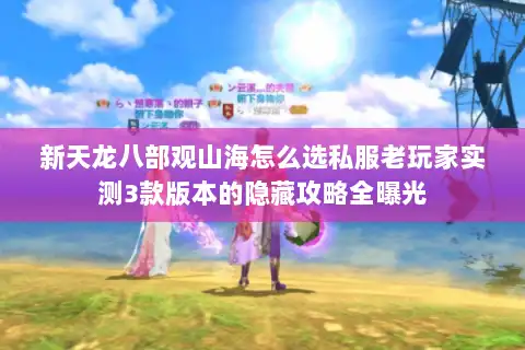 新天龙八部观山海怎么选私服老玩家实测3款版本的隐藏攻略全曝光