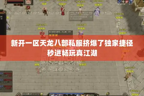 新开一区天龙八部私服挤爆了独家捷径秒进畅玩真江湖 新开一区天龙八部私服挤爆了独家捷径秒进畅玩真江湖