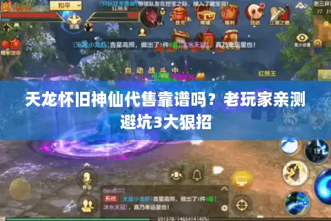 天龙怀旧神仙代售靠谱吗?老玩家亲测避坑3大狠招 天龙怀旧神仙代售靠谱吗?老玩家亲测避坑3大狠招