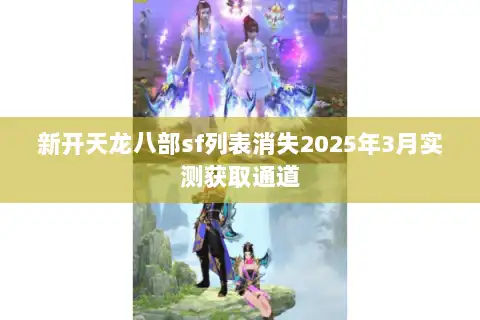 新开天龙八部sf列表消失2025年3月实测获取通道 新开天龙八部sf列表消失2025年3月实测获取通道