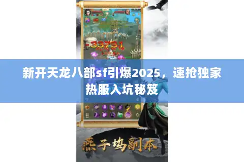新开天龙八部sf引爆2025,速抢独家热服入坑秘笈 新开天龙八部sf引爆2025,速抢独家热服入坑秘笈