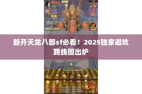 新开天龙八部sf必看!2025独家避坑路线图出炉 新开天龙八部sf必看!2025独家避坑路线图出炉