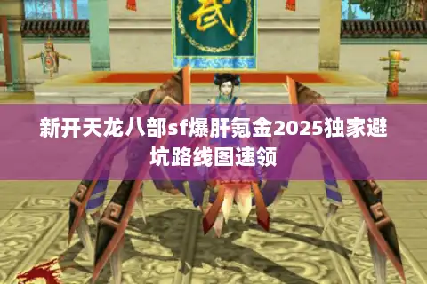 新开天龙八部sf爆肝氪金2025独家避坑路线图速领 新开天龙八部sf爆肝氪金2025独家避坑路线图速领