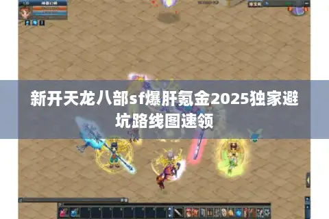 新开天龙八部sf爆肝氪金2025独家避坑路线图速领 新开天龙八部sf爆肝氪金2025独家避坑路线图速领