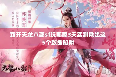 新开天龙八部sf玩哪家3天实测揪出这5个致命陷阱