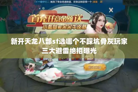 新开天龙八部sf选哪个不踩坑骨灰玩家三大避雷绝招曝光