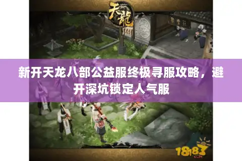 新开天龙八部公益服终极寻服攻略，避开深坑锁定人气服