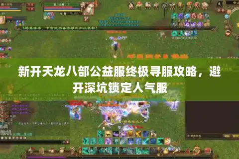 新开天龙八部公益服终极寻服攻略，避开深坑锁定人气服