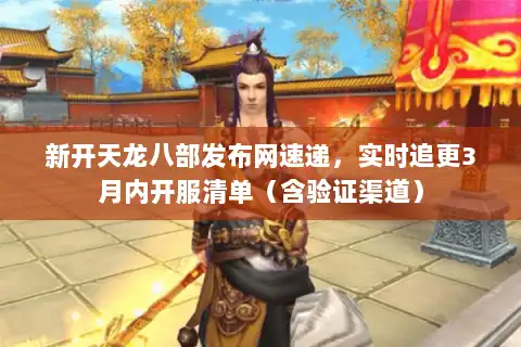 新开天龙八部发布网速递，实时追更3月内开服清单（含验证渠道）
