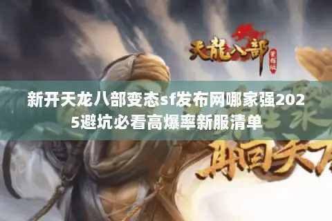 新开天龙八部变态sf发布网哪家强2025避坑必看高爆率新服清单 新开天龙八部变态sf发布网哪家强2025避坑必看高爆率新服清单