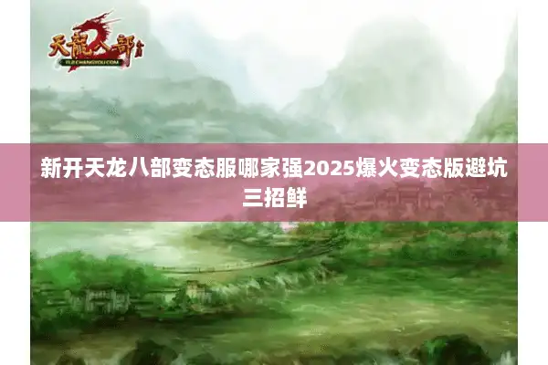 新开天龙八部变态服哪家强2025爆火变态版避坑三招鲜
