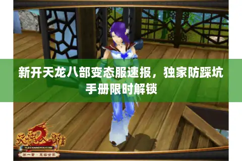 新开天龙八部变态服速报，独家防踩坑手册限时解锁