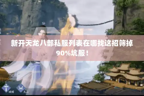 新开天龙八部私服列表在哪找这招筛掉90%坑服！