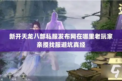 新开天龙八部私服发布网在哪里老玩家亲授找服避坑真经