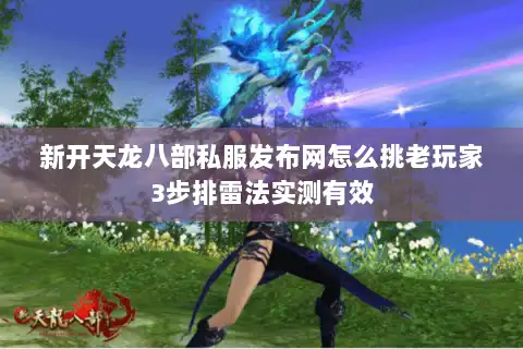 新开天龙八部私服发布网怎么挑老玩家3步排雷法实测有效 新开天龙八部私服发布网怎么挑老玩家3步排雷法实测有效