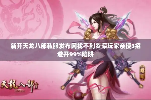 新开天龙八部私服发布网找不到资深玩家亲授3招避开99%陷阱 新开天龙八部私服发布网找不到资深玩家亲授3招避开99%陷阱