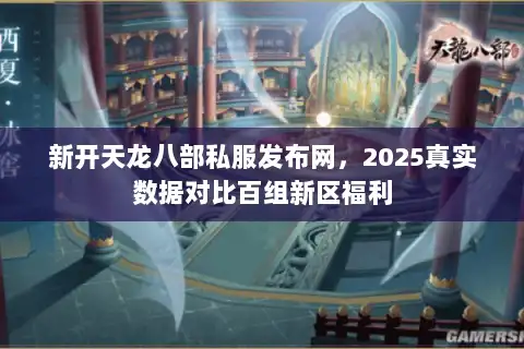 新开天龙八部私服发布网，2025真实数据对比百组新区福利