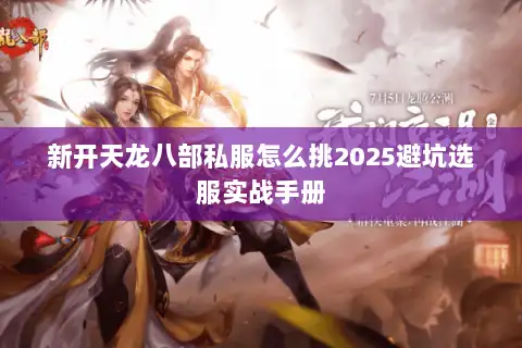 新开天龙八部私服怎么挑2025避坑选服实战手册