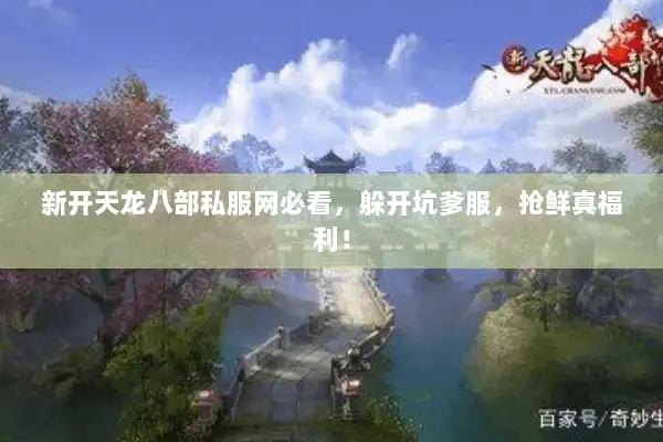 新开天龙八部私服网必看,躲开坑爹服,抢鲜真福利! 新开天龙八部私服网必看,躲开坑爹服,抢鲜真福利!