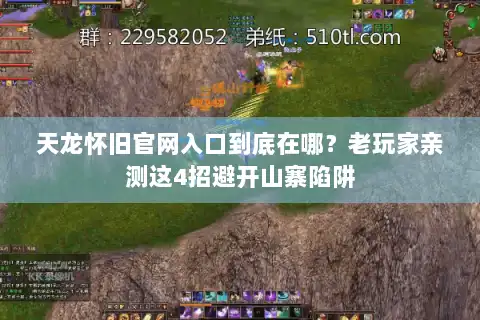 天龙怀旧官网入口到底在哪？老玩家亲测这4招避开山寨陷阱