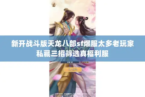 新开战斗版天龙八部sf爆服太多老玩家私藏三招筛选真福利服 新开战斗版天龙八部sf爆服太多老玩家私藏三招筛选真福利服