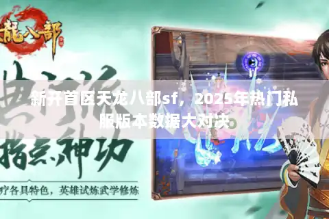 新开首区天龙八部sf，2025年热门私服版本数据大对决