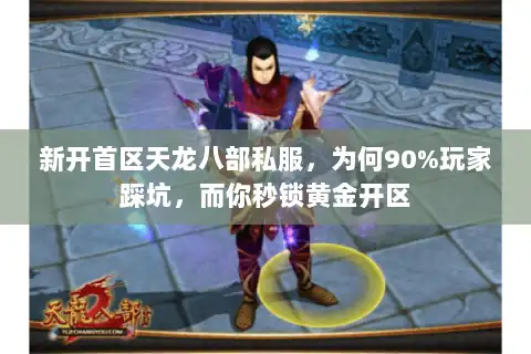 新开首区天龙八部私服，为何90%玩家踩坑，而你秒锁黄金开区